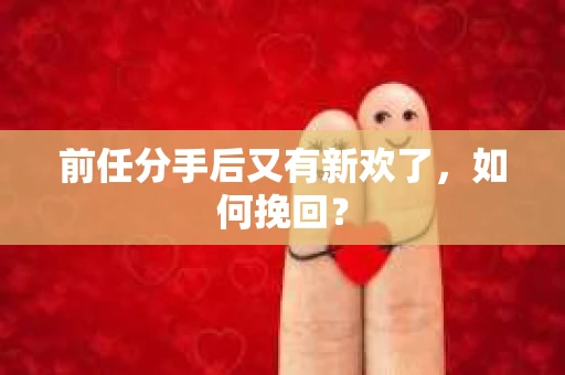 前任分手后又有新欢了，如何挽回？
