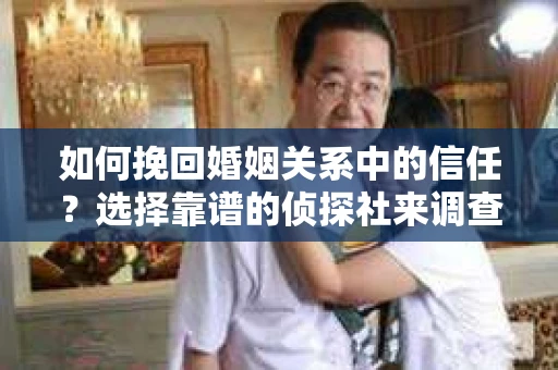 如何挽回婚姻关系中的信任？选择靠谱的侦探社来调查双方出轨怎么办？