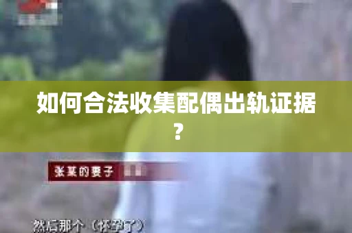 如何合法收集配偶出轨证据？