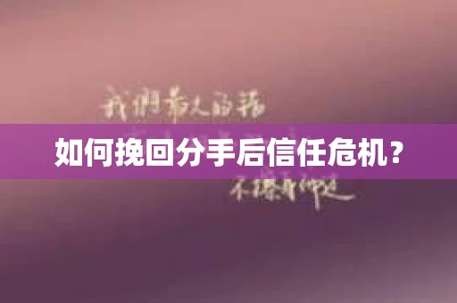如何挽回分手后信任危机？