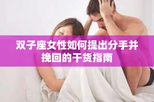 双子座女性如何提出分手并挽回的干货指南