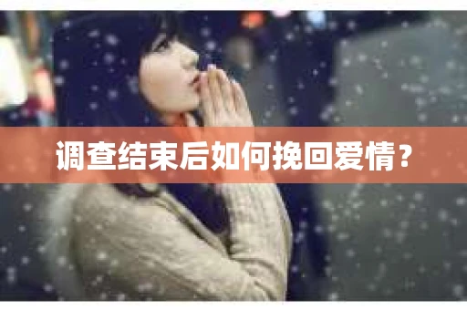 调查结束后如何挽回爱情？