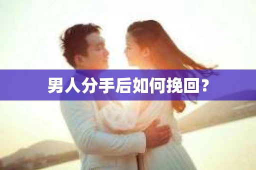 男人分手后如何挽回？