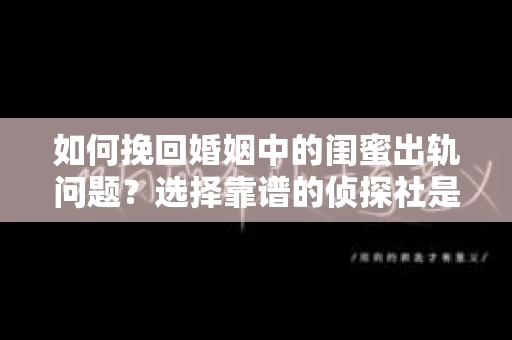 如何挽回婚姻中的闺蜜出轨问题？选择靠谱的侦探社是关键