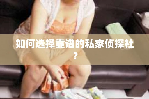 如何选择靠谱的私家侦探社? 如何选择靠谱的私家侦探社?