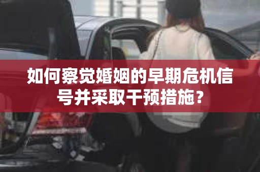 如何察觉婚姻的早期危机信号并采取干预措施？
