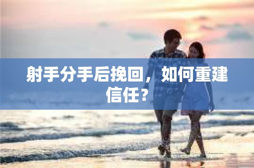 射手分手后挽回，如何重建信任？