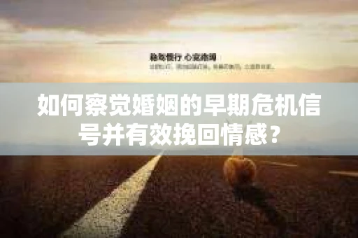 如何察觉婚姻的早期危机信号并有效挽回情感？