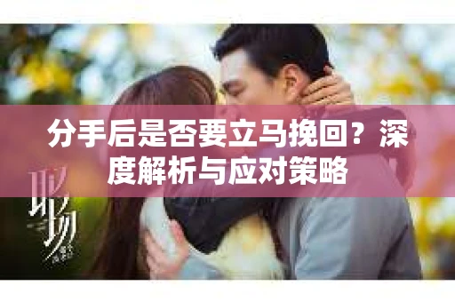 分手后是否要立马挽回？深度解析与应对策略