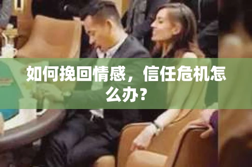 如何挽回情感，信任危机怎么办？