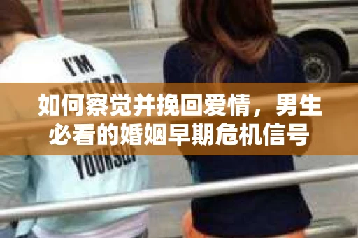 如何察觉并挽回爱情，男生必看的婚姻早期危机信号