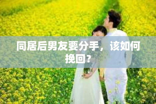 同居后男友要分手，该如何挽回？