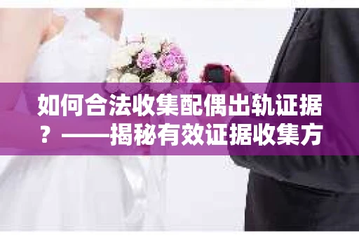 如何合法收集配偶出轨证据？——揭秘有效证据收集方案