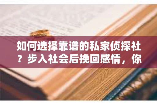如何选择靠谱的私家侦探社?步入社会后挽回感情,你准备好了吗? 如何选择靠谱的私家侦探社?步入社会后挽回感情,你准备好了吗?