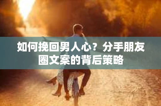 如何挽回男人心？分手朋友圈文案的背后策略