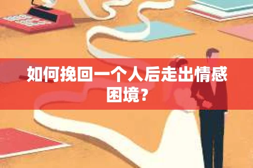 如何挽回一个人后走出情感困境？