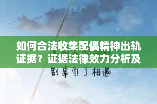 如何合法收集配偶精神出轨证据？证据法律效力分析及合法取证方法