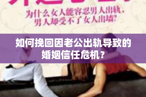 如何挽回因老公出轨导致的婚姻信任危机? 如何挽回因老公出轨导致的婚姻信任危机?