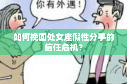 如何挽回处女座假性分手的信任危机？