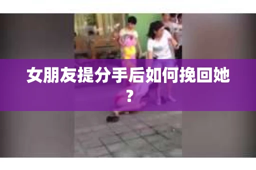 女朋友提分手后如何挽回她？