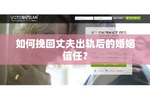 如何挽回丈夫出轨后的婚姻信任？