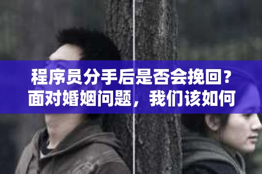 程序员分手后是否会挽回？面对婚姻问题，我们该如何应对？