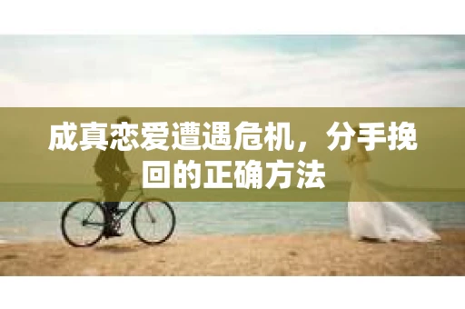 成真恋爱遭遇危机，分手挽回的正确方法