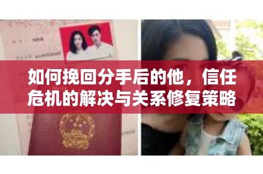 如何挽回分手后的他，信任危机的解决与关系修复策略