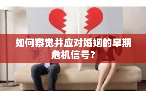 如何察觉并应对婚姻的早期危机信号？
