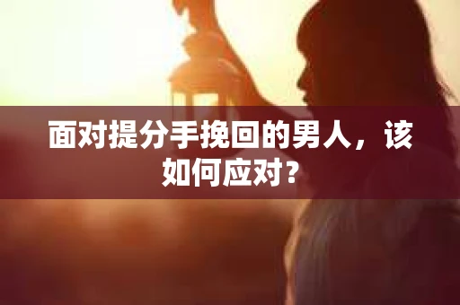 面对提分手挽回的男人，该如何应对？