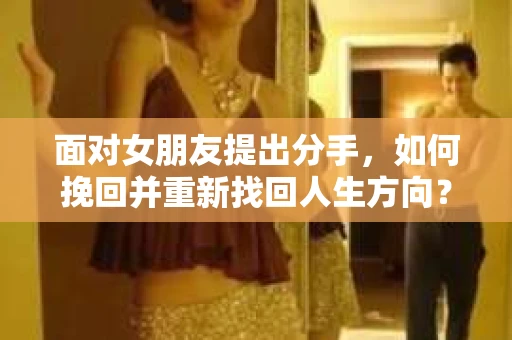 面对女朋友提出分手，如何挽回并重新找回人生方向？