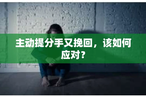 主动提分手又挽回，该如何应对？