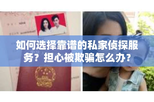 如何选择靠谱的私家侦探服务？担心被欺骗怎么办？