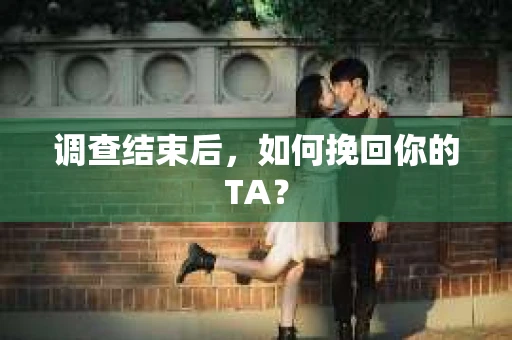 调查结束后，如何挽回你的TA？