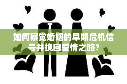 如何察觉婚姻的早期危机信号并挽回爱情之路？