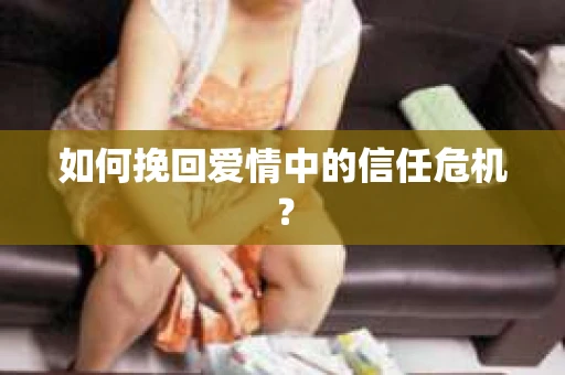 如何挽回爱情中的信任危机？