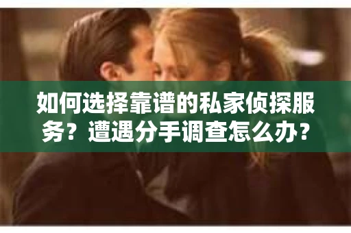 如何选择靠谱的私家侦探服务？遭遇分手调查怎么办？