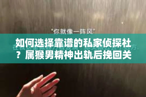 如何选择靠谱的私家侦探社?属猴男精神出轨后挽回关系的关键一步 如何选择靠谱的私家侦探社?属猴男精神出轨后挽回关系的关键一步