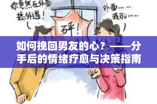 如何挽回男友的心？——分手后的情绪疗愈与决策指南