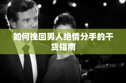 如何挽回男人绝情分手的干货指南