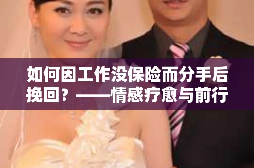 如何因工作没保险而分手后挽回？——情感疗愈与前行计划