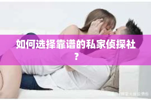 如何选择靠谱的私家侦探社？