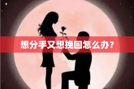 想分手又想挽回怎么办？