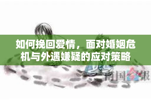 如何挽回爱情，面对婚姻危机与外遇嫌疑的应对策略