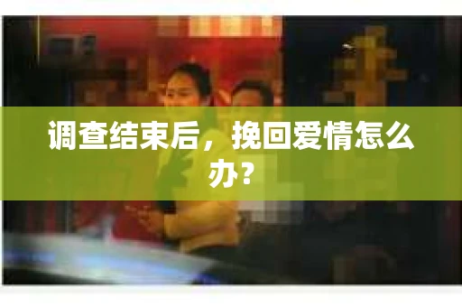 调查结束后，挽回爱情怎么办？