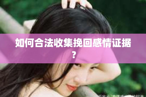 如何合法收集挽回感情证据？