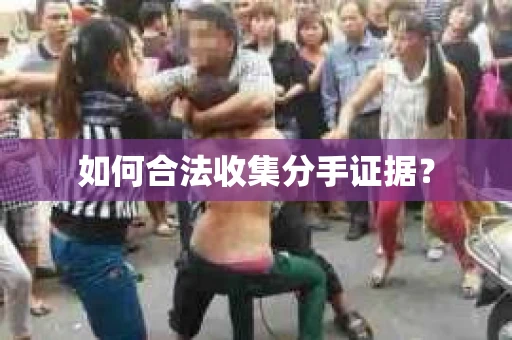 如何合法收集分手证据？